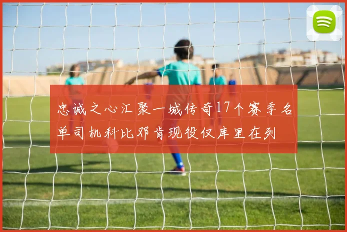忠诚之心汇聚一城传奇17个赛季名单司机科比邓肯现役仅库里在列