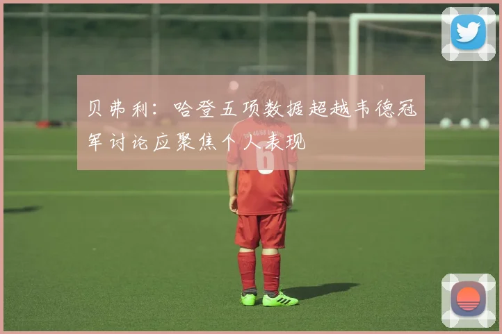 贝弗利：哈登五项数据超越韦德冠军讨论应聚焦个人表现