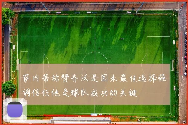 萨内蒂称赞齐沃是国米最佳选择强调信任他是球队成功的关键