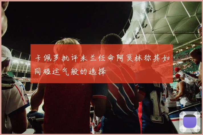 卡佩罗批评米兰任命阿莫林称其如同碰运气般的选择