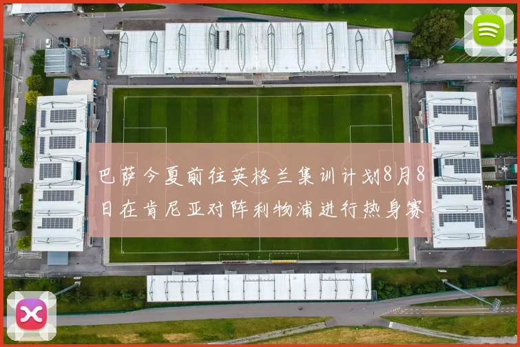 巴萨今夏前往英格兰集训计划8月8日在肯尼亚对阵利物浦进行热身赛
