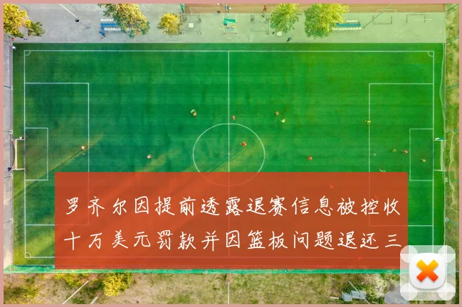 罗齐尔因提前透露退赛信息被控收十万美元罚款并因篮板问题退还三万