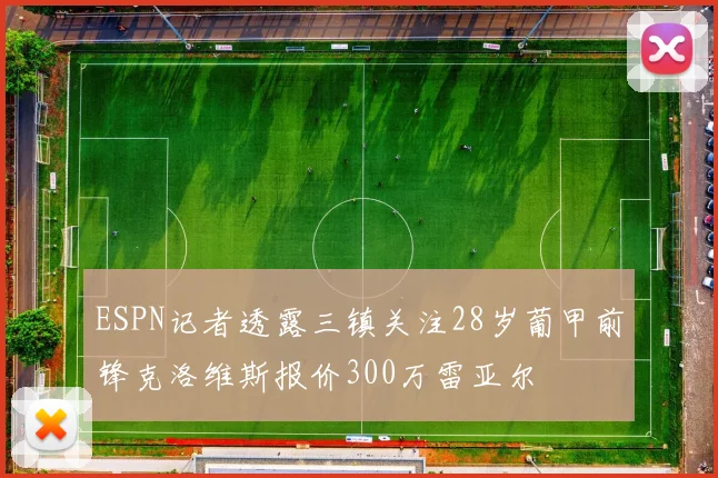 ESPN记者透露三镇关注28岁葡甲前锋克洛维斯报价300万雷亚尔