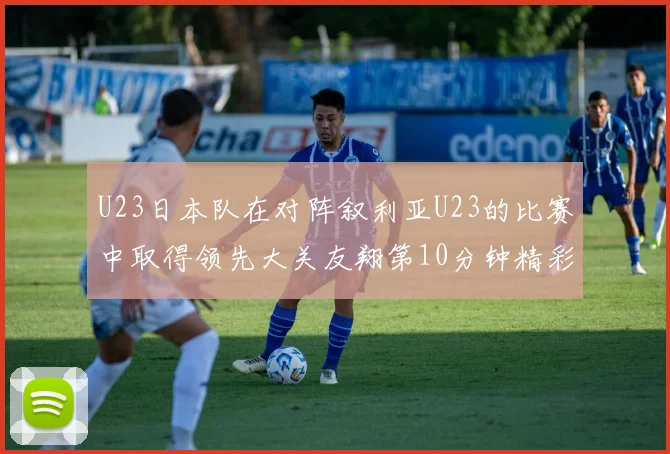 U23日本队在对阵叙利亚U23的比赛中取得领先大关友翔第10分钟精彩进球